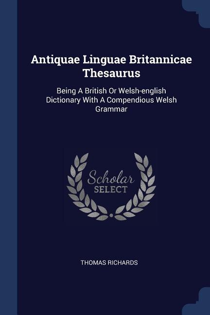 Antiquae Linguae Britannicae Thesaurus: Being A British Or Welsh-english Dictionary With A Compendious Welsh Grammar