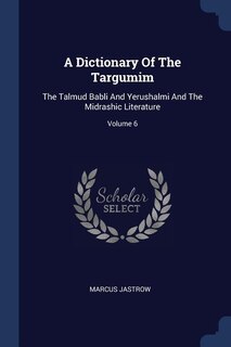 A Dictionary Of The Targumim: The Talmud Babli And Yerushalmi And The Midrashic Literature; Volume 6
