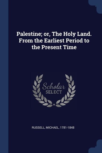 Palestine; or, The Holy Land. From the Earliest Period to the Present Time