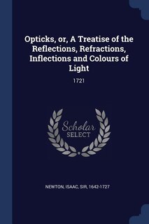 Opticks, or, A Treatise of the Reflections, Refractions, Inflections and Colours of Light: 1721