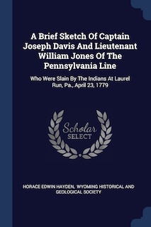 A Brief Sketch Of Captain Joseph Davis And Lieutenant William Jones Of The Pennsylvania Line: Who Were Slain By The Indians At Laurel Run, Pa., April 23, 1779