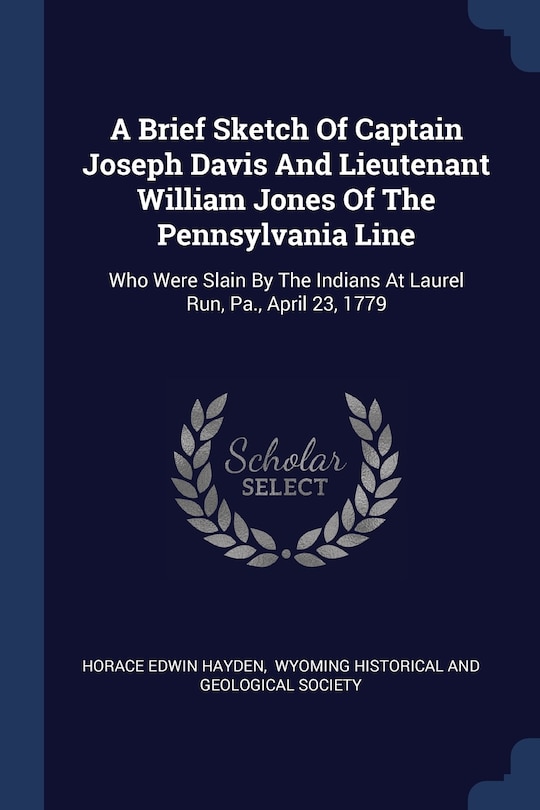 A Brief Sketch Of Captain Joseph Davis And Lieutenant William Jones Of The Pennsylvania Line: Who Were Slain By The Indians At Laurel Run, Pa., April 23, 1779