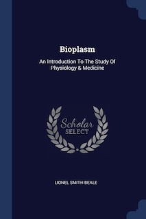 Bioplasm: An Introduction To The Study Of Physiology & Medicine