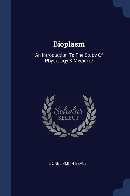 Bioplasm: An Introduction To The Study Of Physiology & Medicine