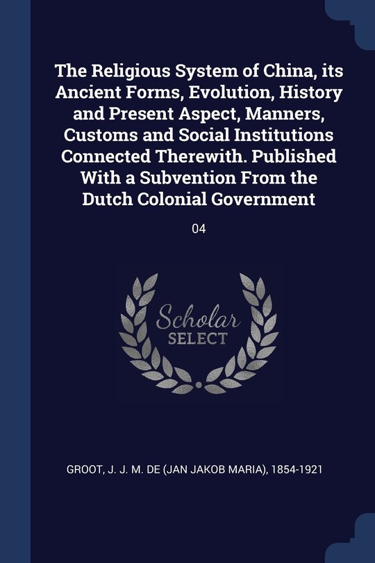 Front cover_The Religious System of China, its Ancient Forms, Evolution, History and Present Aspect, Manners, Customs and Social Institutions Connected Therewith. Published With a Subvention From the Dutch Colonial Government