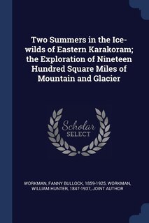 Front cover_Two Summers in the Ice-wilds of Eastern Karakoram; the Exploration of Nineteen Hundred Square Miles of Mountain and Glacier