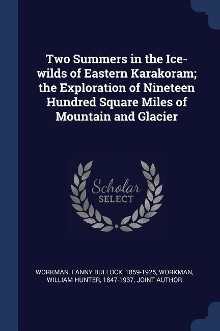 Front cover_Two Summers in the Ice-wilds of Eastern Karakoram; the Exploration of Nineteen Hundred Square Miles of Mountain and Glacier