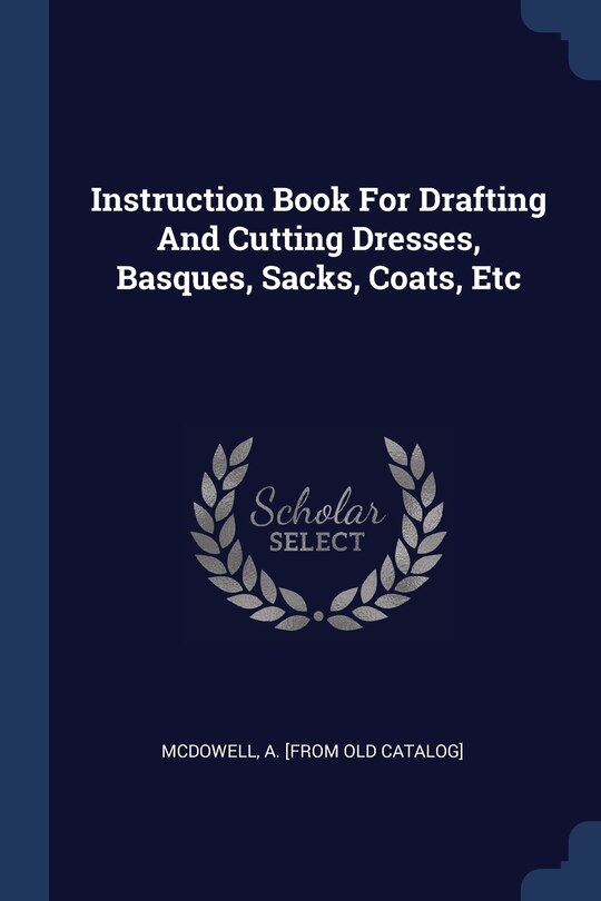 Front cover_Instruction Book For Drafting And Cutting Dresses, Basques, Sacks, Coats, Etc