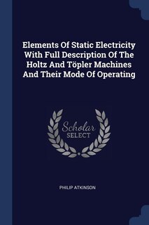 Couverture_Elements Of Static Electricity With Full Description Of The Holtz And Töpler Machines And Their Mode Of Operating