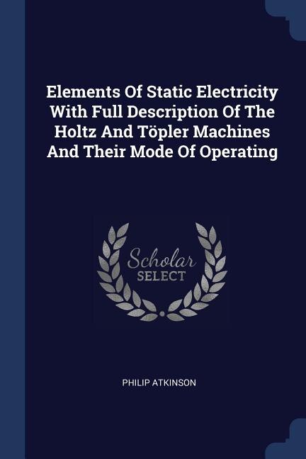 Couverture_Elements Of Static Electricity With Full Description Of The Holtz And Töpler Machines And Their Mode Of Operating