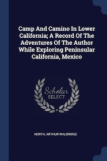 Camp And Camino In Lower California; A Record Of The Adventures Of The Author While Exploring Peninsular California, Mexico