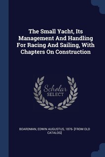 Couverture_The Small Yacht, Its Management And Handling For Racing And Sailing, With Chapters On Construction