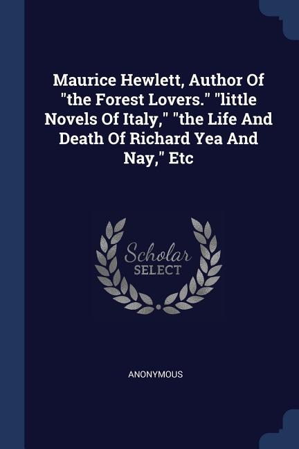Front cover_Maurice Hewlett, Author Of the Forest Lovers. little Novels Of Italy, the Life And Death Of Richard Yea And Nay, Etc