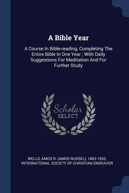 A Bible Year: A Course In Bible-reading, Completing The Entire Bible In One Year ; With Daily Suggestions For Med