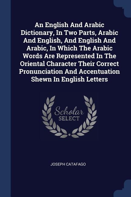 Front cover_An English And Arabic Dictionary, In Two Parts, Arabic And English, And English And Arabic, In Which The Arabic Words Are Represented In The Oriental Character Their Correct Pronunciation And Accentuation Shewn In English Letters