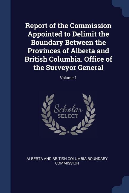 Couverture_Report of the Commission Appointed to Delimit the Boundary Between the Provinces of Alberta and British Columbia. Office of the Surveyor General; Volume 1