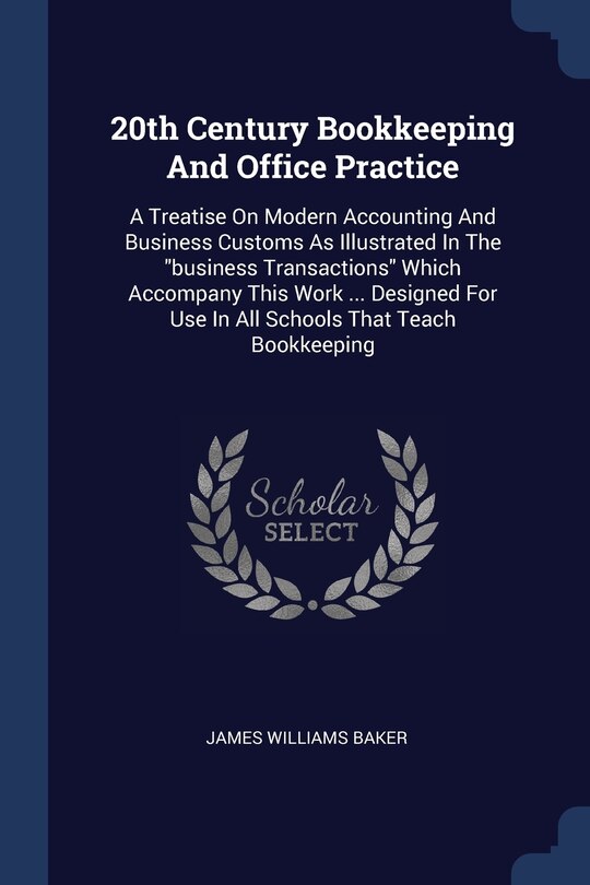 20th Century Bookkeeping And Office Practice: A Treatise On Modern Accounting And Business Customs As Illustrated In The business Transactions Which Accompany This Work ... Designed For Use In All Schools That Teach Bookkeeping