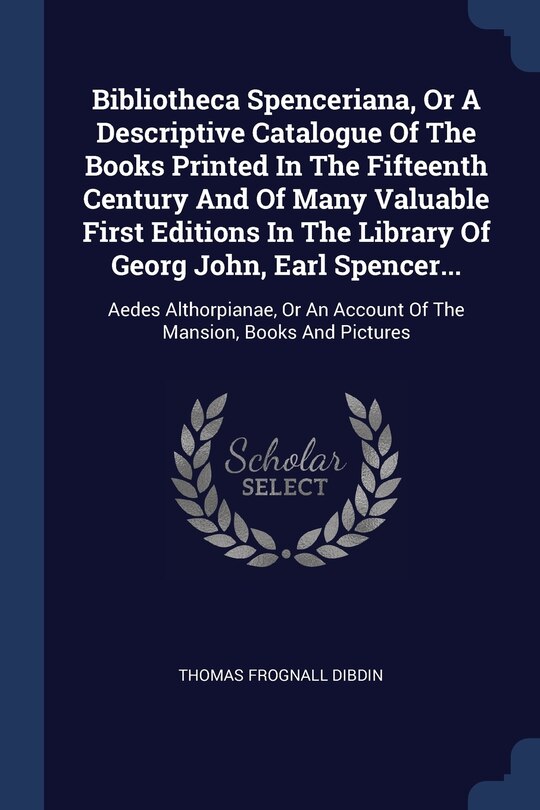 Front cover_Bibliotheca Spenceriana, Or A Descriptive Catalogue Of The Books Printed In The Fifteenth Century And Of Many Valuable First Editions In The Library Of Georg John, Earl Spencer...