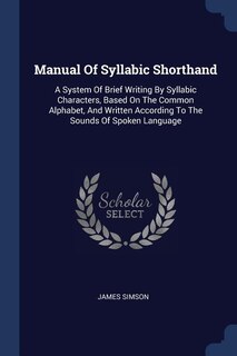 Manual Of Syllabic Shorthand: A System Of Brief Writing By Syllabic Characters, Based On The Common Alphabet, And Written Accordi
