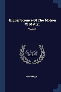 Higher Science Of The Motion Of Matter; Volume 7