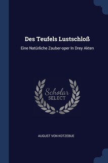 Des Teufels Lustschloß: Eine Natürliche Zauber-oper In Drey Akten