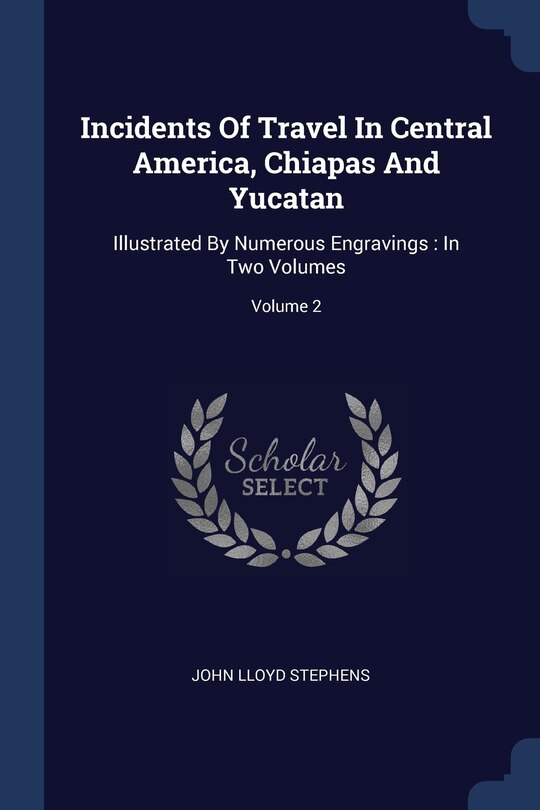 Incidents Of Travel In Central America, Chiapas And Yucatan: Illustrated By Numerous Engravings : In Two Volumes; Volume 2