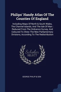 Philips' Handy Atlas Of The Counties Of England: Including Maps Of North & South Wales, The Channel Islands, And The Isle Of Man : Reduced From The