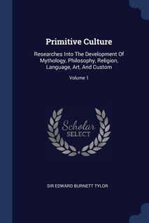 Primitive Culture: Researches Into The Development Of Mythology, Philosophy, Religion, Language, Art, And Custom; Volu