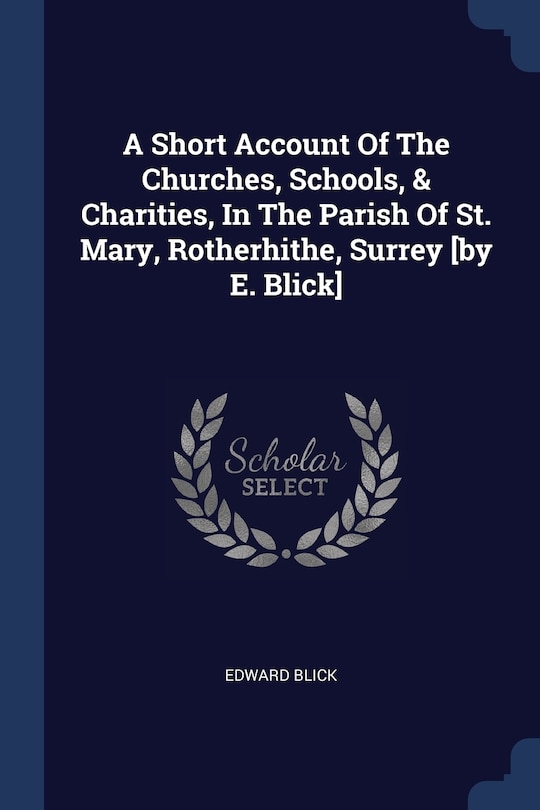 A Short Account Of The Churches, Schools, & Charities, In The Parish Of St. Mary, Rotherhithe, Surrey [by E. Blick]