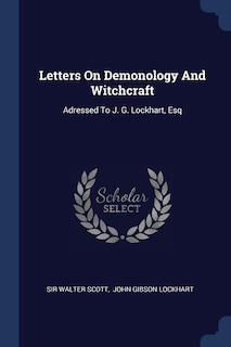 Letters On Demonology And Witchcraft: Adressed To J. G. Lockhart, Esq