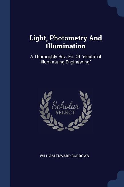 Light, Photometry And Illumination: A Thoroughly Rev. Ed. Of electrical Illuminating Engineering