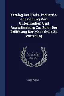 Couverture_Katalog Der Kreis- Industrie-ausstellung Von Unterfranken Und Aschaffenburg Zur Feier Der Eröffnung Der Maxschule Zu Würzburg
