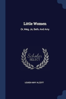 Little Women: Or, Meg, Jo, Beth, And Amy