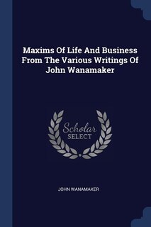 Front cover_Maxims Of Life And Business From The Various Writings Of John Wanamaker