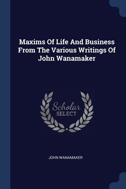 Front cover_Maxims Of Life And Business From The Various Writings Of John Wanamaker