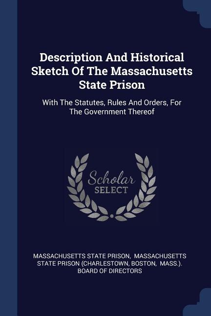 Description And Historical Sketch Of The Massachusetts State Prison: With The Statutes, Rules And Orders, For The Government Thereof