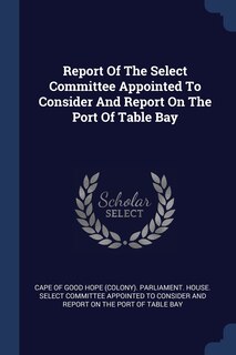 Front cover_Report Of The Select Committee Appointed To Consider And Report On The Port Of Table Bay