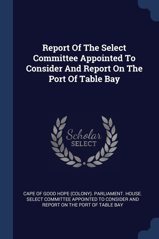 Front cover_Report Of The Select Committee Appointed To Consider And Report On The Port Of Table Bay