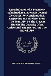 Couverture_Recapitulation Of A Statement Submitted By Lieutenant Colonel Desbarres. For Consideration. Respecting His Services, From The Year 1755, To The Present Time In The Capacity Of An Officer And Engineer During The War Of 1756.