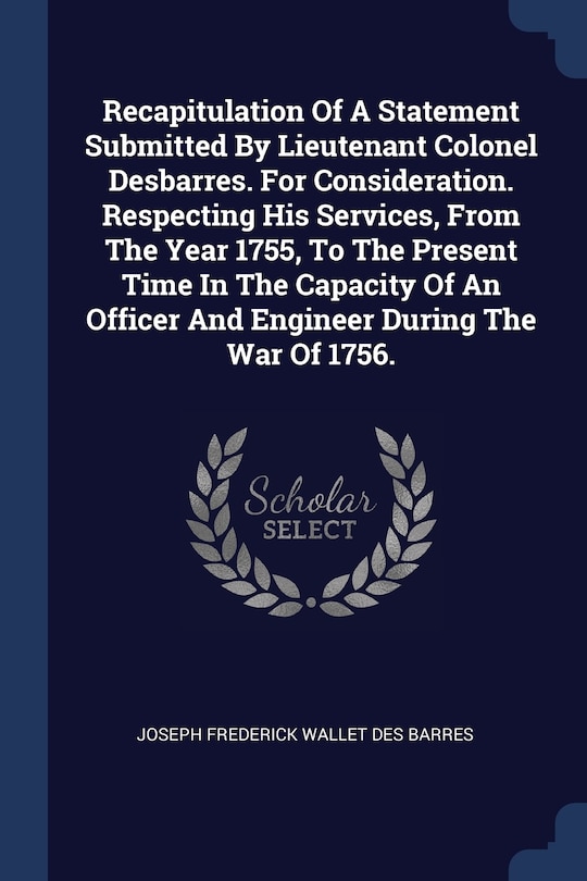 Couverture_Recapitulation Of A Statement Submitted By Lieutenant Colonel Desbarres. For Consideration. Respecting His Services, From The Year 1755, To The Present Time In The Capacity Of An Officer And Engineer During The War Of 1756.