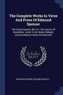 The Complete Works In Verse And Prose Of Edmund Spenser: The Faerie Queene. Bk V-vi. Two Cantos Of Mvtabilitie. Letter To Sir Walter Raleigh. Commendatory P