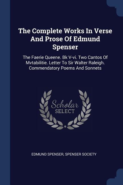 The Complete Works In Verse And Prose Of Edmund Spenser: The Faerie Queene. Bk V-vi. Two Cantos Of Mvtabilitie. Letter To Sir Walter Raleigh. Commendatory P