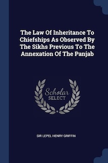 The Law Of Inheritance To Chiefships As Observed By The Sikhs Previous To The Annexation Of The Panjab