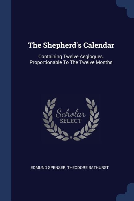 The Shepherd's Calendar: Containing Twelve Aeglogues, Proportionable To The Twelve Months