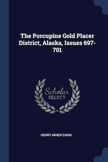 The Porcupine Gold Placer District, Alaska, Issues 697-701