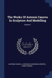 Front cover_The Works Of Antonio Canova In Sculpture And Modelling; Volume 1
