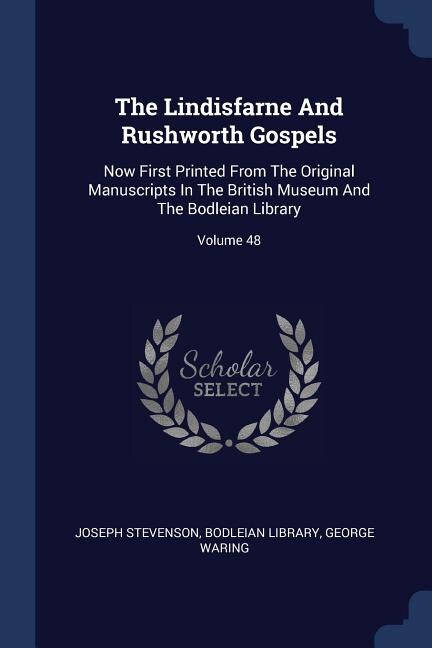 The Lindisfarne And Rushworth Gospels: Now First Printed From The Original Manuscripts In The British Museum And The Bodleian Library; Vol