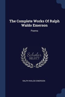 The Complete Works Of Ralph Waldo Emerson: Poems