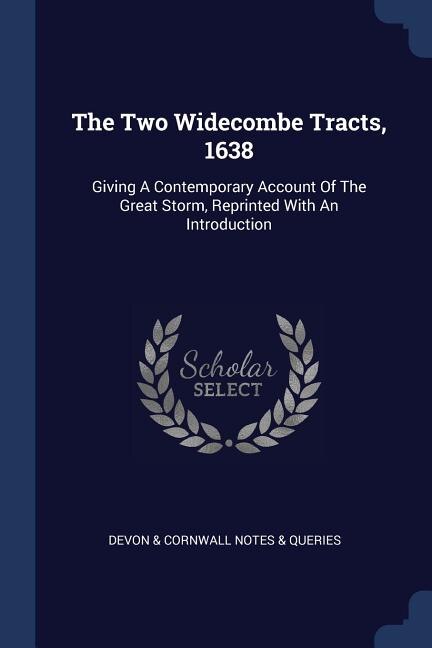 The Two Widecombe Tracts, 1638: Giving A Contemporary Account Of The Great Storm, Reprinted With An Introduction