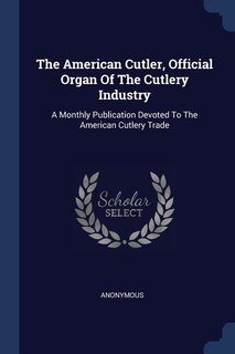 The American Cutler, Official Organ Of The Cutlery Industry: A Monthly Publication Devoted To The American Cutlery Trade